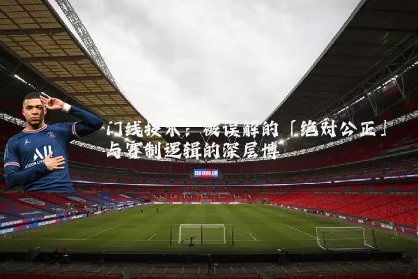 门线技术：被误解的「绝对公正」与赛制逻辑的深层博弈