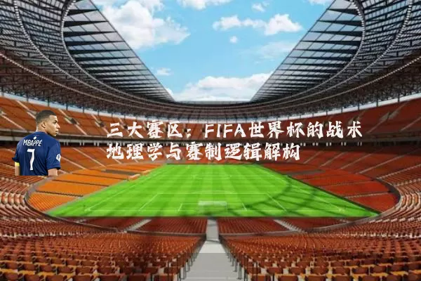 三大赛区：FIFA世界杯的战术地理学与赛制逻辑解构