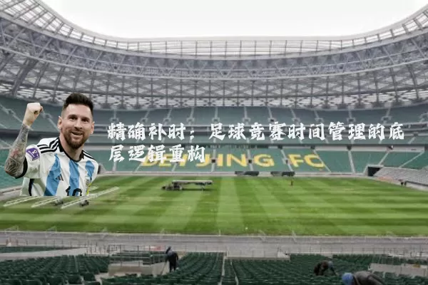 精确补时：足球竞赛时间管理的底层逻辑重构