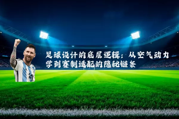 足球设计的底层逻辑：从空气动力学到赛制适配的隐秘链条