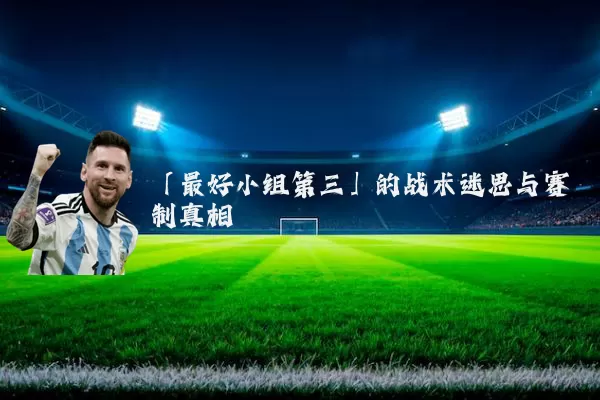 「最好小组第三」的战术迷思与赛制真相