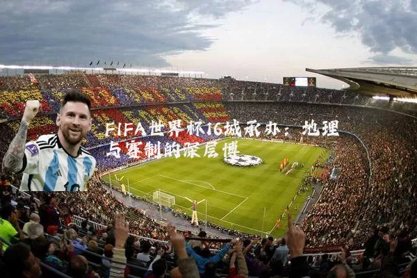 FIFA世界杯16城承办：地理与赛制的深层博弈