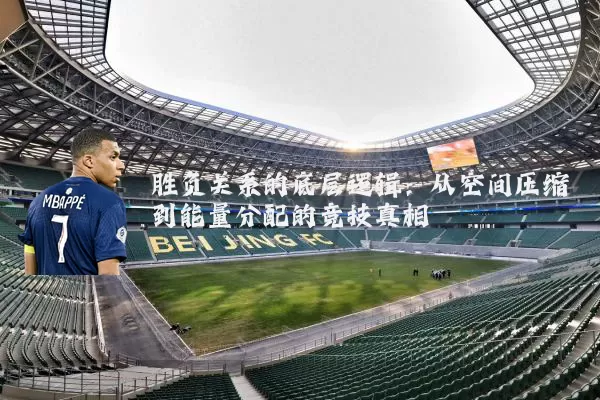 胜负关系的底层逻辑：从空间压缩到能量分配的竞技真相