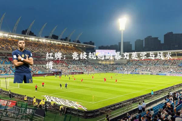 红牌：竞技规则的暴力美学与战术博弈