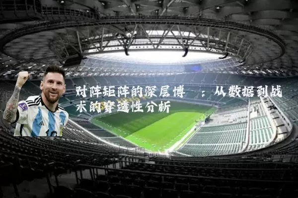 对阵矩阵的深层博弈：从数据到战术的穿透性分析