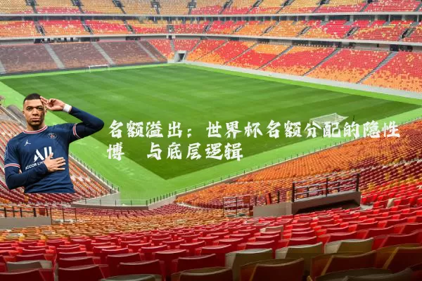 名额溢出：世界杯名额分配的隐性博弈与底层逻辑