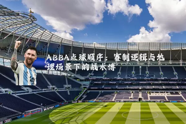 ABBA点球顺序：赛制逻辑与地理场景下的战术博弈