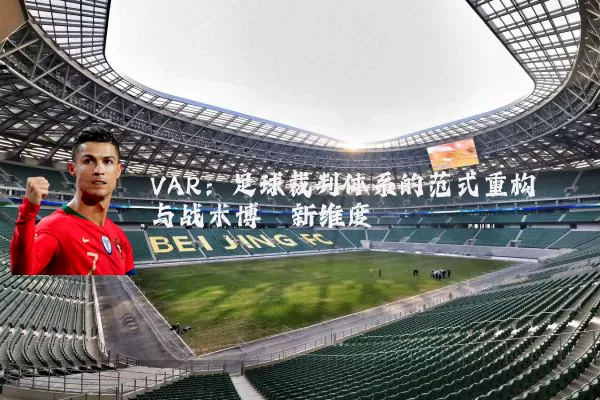 VAR：足球裁判体系的范式重构与战术博弈新维度