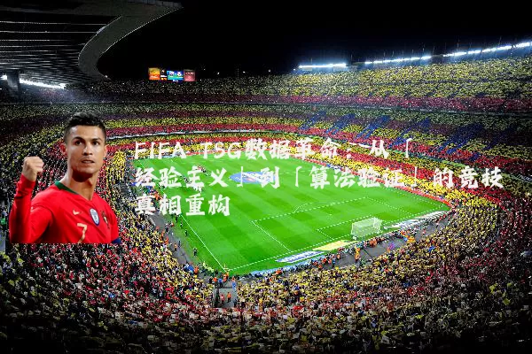 FIFA TSG数据革命:从「经验主义」到「算法验证」的竞技真相重构