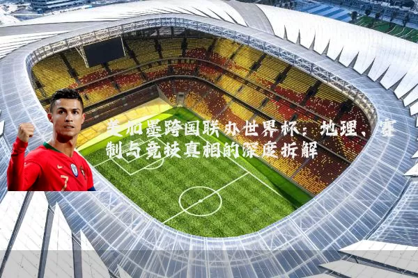 美加墨跨国联办世界杯：地理、赛制与竞技真相的深度拆解