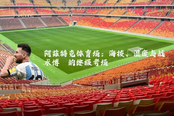 阿兹特克体育场：海拔、湿度与战术博弈的终极考场