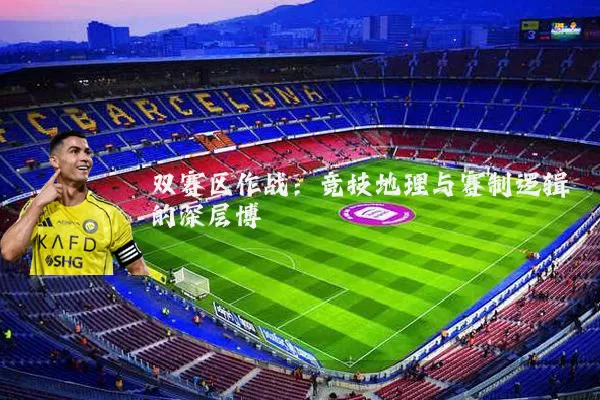 双赛区作战：竞技地理与赛制逻辑的深层博弈