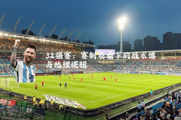 32强赛：赛制表象下的战术博弈与地理逻辑