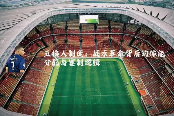 五换人制度：战术革命背后的体能分配与赛制逻辑