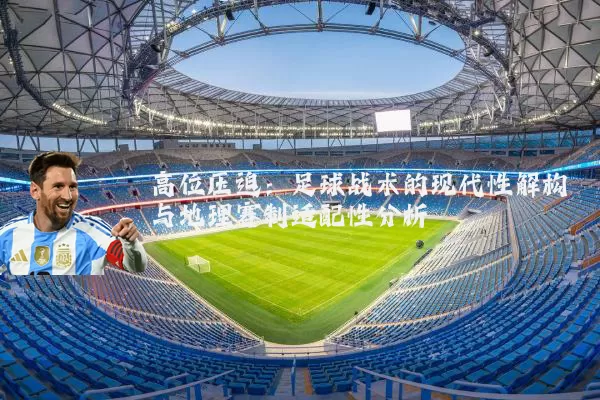 高位压迫：足球战术的现代性解构与地理赛制适配性分析