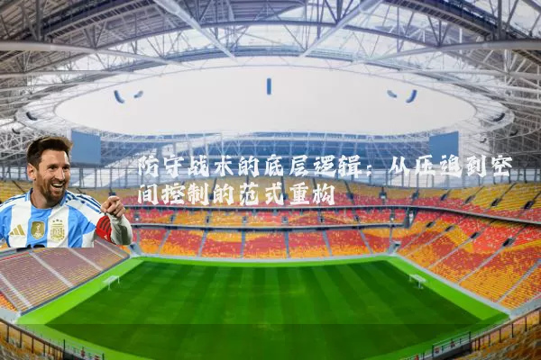 防守战术的底层逻辑:从压迫到空间控制的范式重构