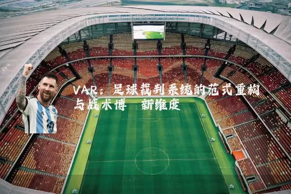 VAR:足球裁判系统的范式重构与战术博弈新维度